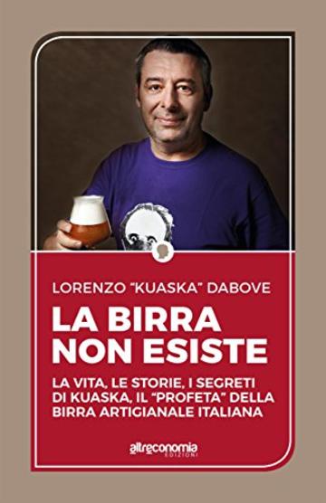 La birra non esiste : La vita, le storie, i segreti di Kuaska, il “profeta” della birra artigianale italiana (Saggio)
